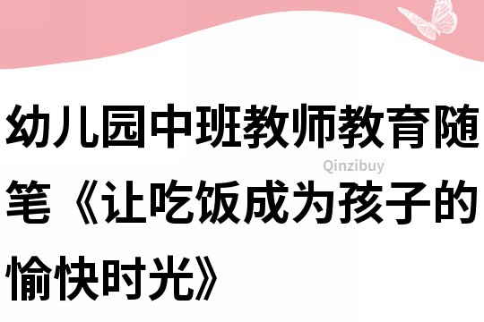幼兒園中班教師教育隨筆《讓吃飯成為孩子的愉快時光》