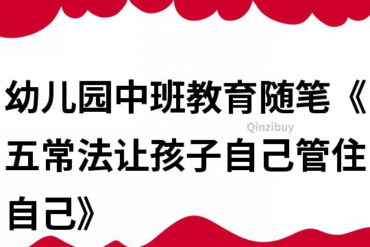 幼兒園中班教育隨筆《五常法讓孩子自己管住自己》