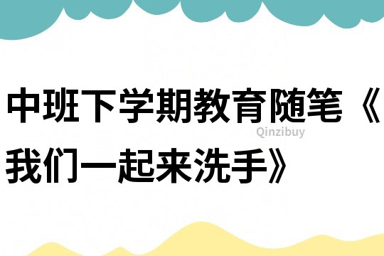 中班下學期教育隨筆《我們一起來洗手》
