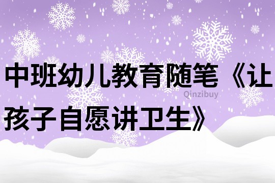 中班幼兒教育隨筆《讓孩子自愿講衛(wèi)生》
