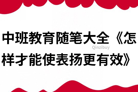 中班教育隨筆大全《怎樣才能使表?yè)P(yáng)更有效》