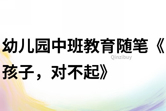幼兒園中班教育隨筆《孩子，對不起》