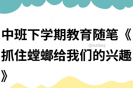 中班下學(xué)期教育隨筆《抓住螳螂給我們的興趣》