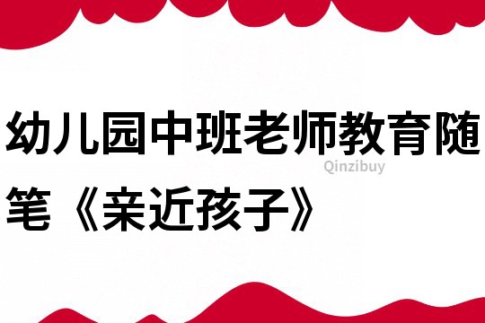 幼兒園中班老師教育隨筆《親近孩子》