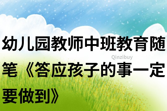 幼兒園教師中班教育隨筆《答應孩子的事一定要做到》