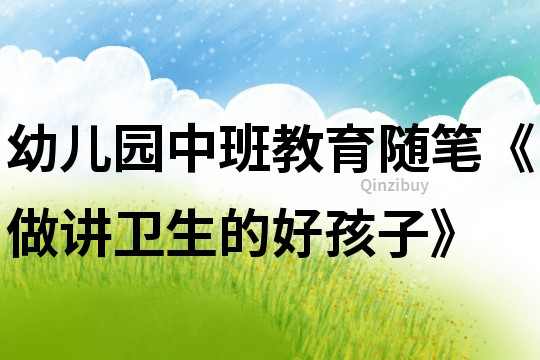 幼兒園中班教育隨筆《做講衛生的好孩子》