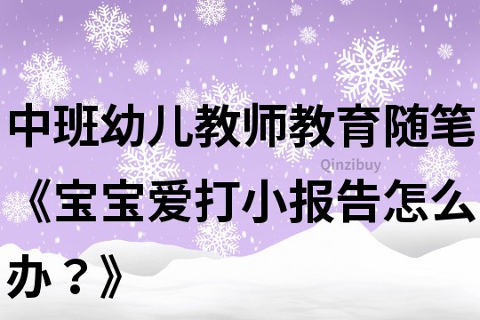 中班幼兒教師教育隨筆《寶寶愛打小報告怎么辦？》