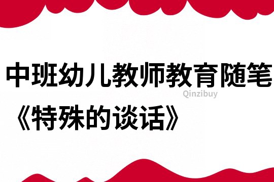 中班幼兒教師教育隨筆《特殊的談話》