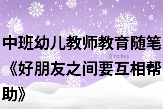 中班幼兒教師教育隨筆《好朋友之間要互相幫助》
