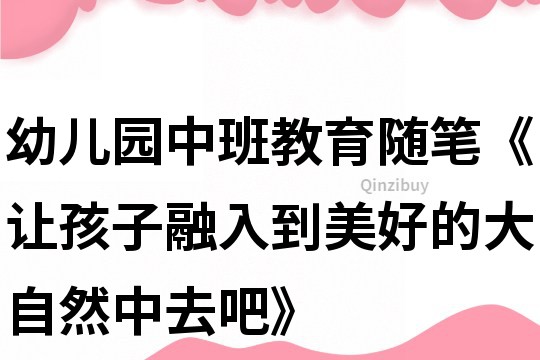 幼兒園中班教育隨筆《讓孩子融入到美好的大自然中去吧》