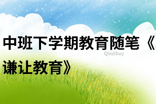 中班下學(xué)期教育隨筆《謙讓教育》