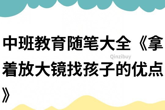 中班教育隨筆大全《拿著放大鏡找孩子的優點》