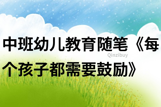 中班幼兒教育隨筆《每個孩子都需要鼓勵》