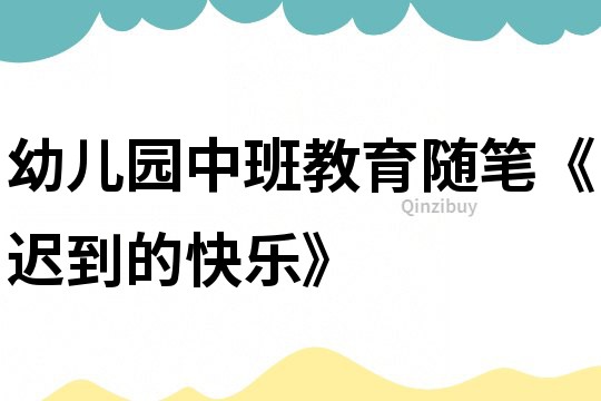 幼兒園中班教育隨筆《遲到的快樂》