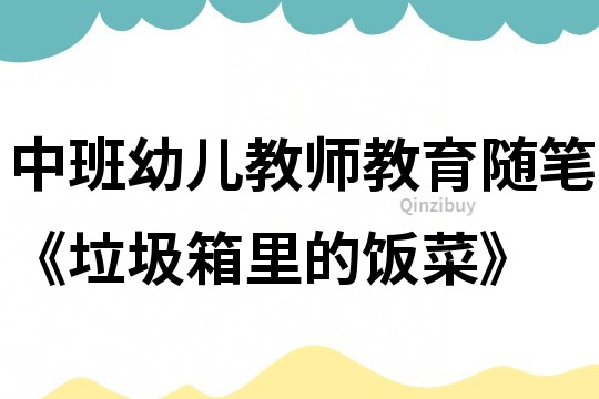 中班幼兒教師教育隨筆《垃圾箱里的飯菜》