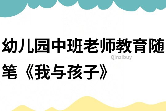 幼兒園中班老師教育隨筆《我與孩子》
