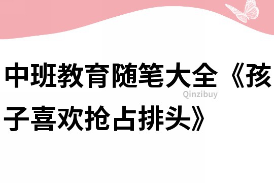 中班教育隨筆大全《孩子喜歡搶占排頭》