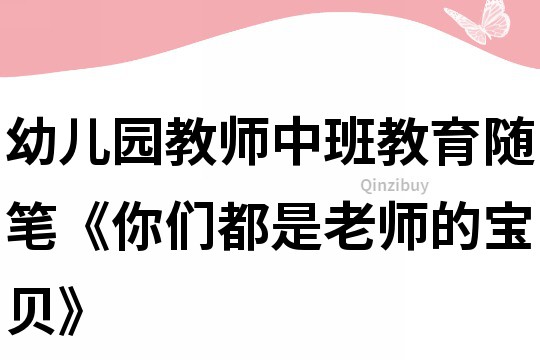 幼兒園教師中班教育隨筆《你們都是老師的寶貝》