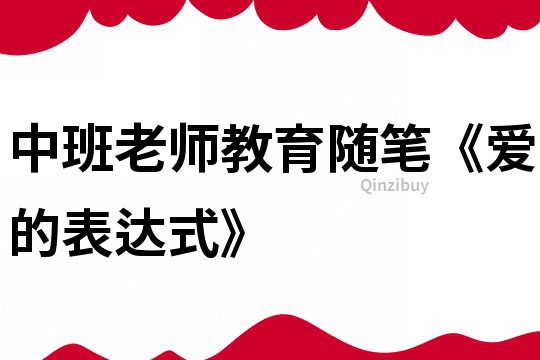 中班老師教育隨筆《愛的表達式》