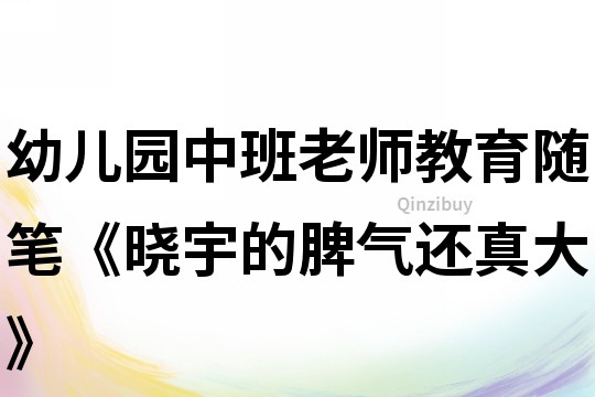 幼兒園中班老師教育隨筆《曉宇的脾氣還真大》