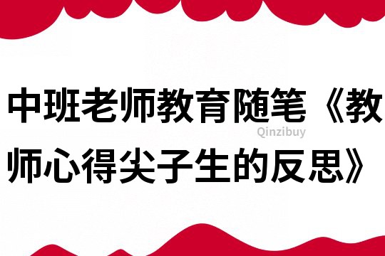 中班老師教育隨筆《教師心得尖子生的反思》