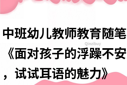 中班幼兒教師教育隨筆《面對(duì)孩子的浮躁不安，試試耳語(yǔ)的魅力》