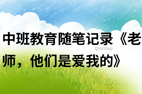 中班教育隨筆記錄《老師，他們是愛我的》