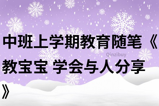 中班上學期教育隨筆《教寶寶 學會與人分享》