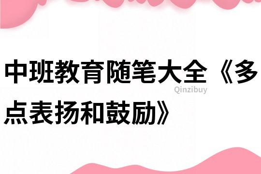 中班教育隨筆大全《多點表揚和鼓勵》