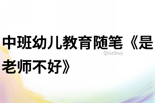中班幼兒教育隨筆《是老師不好》