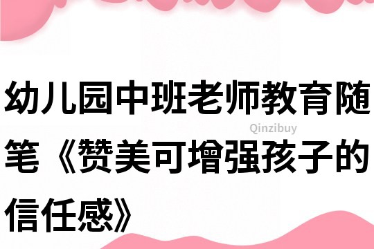幼兒園中班老師教育隨筆《贊美可增強(qiáng)孩子的信任感》