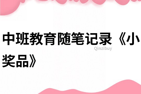 中班教育隨筆記錄《小獎品》