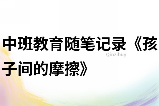 中班教育隨筆記錄《孩子間的摩擦》