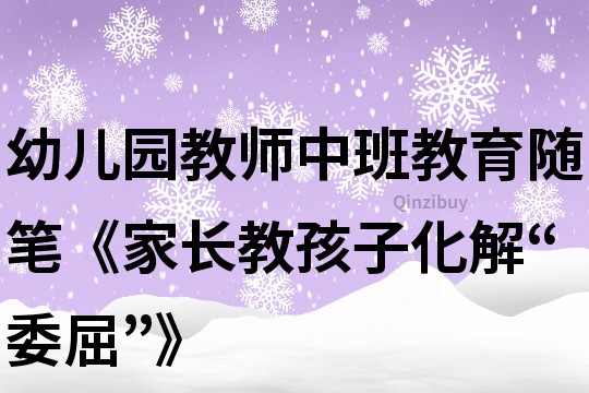 幼兒園教師中班教育隨筆《家長教孩子化解“委屈”》