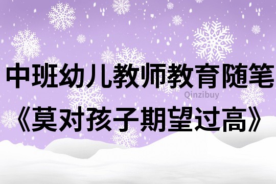 中班幼兒教師教育隨筆《莫對孩子期望過高》