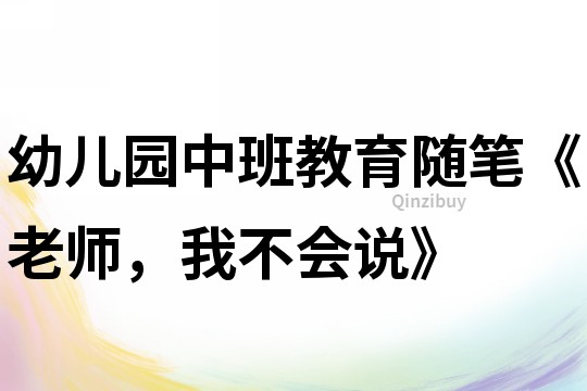 幼兒園中班教育隨筆《老師，我不會說》
