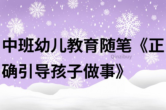 中班幼兒教育隨筆《正確引導(dǎo)孩子做事》
