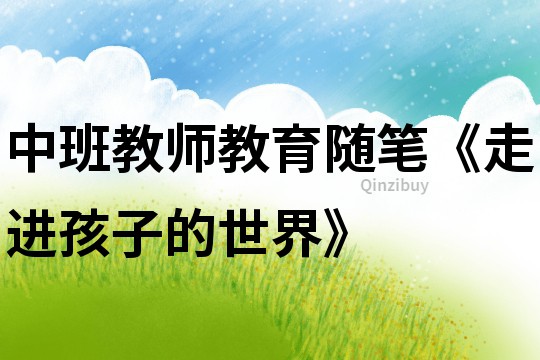 中班教師教育隨筆《走進孩子的世界》