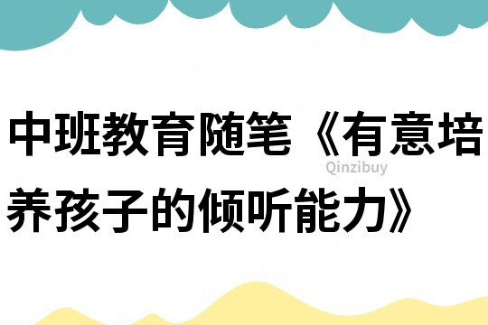 中班教育隨筆《有意培養(yǎng)孩子的傾聽能力》