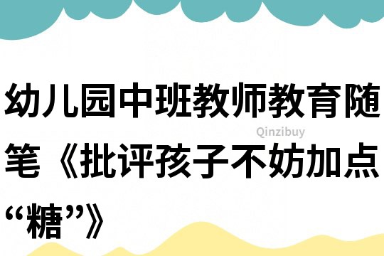 幼兒園中班教師教育隨筆《批評(píng)孩子不妨加點(diǎn)“糖”》