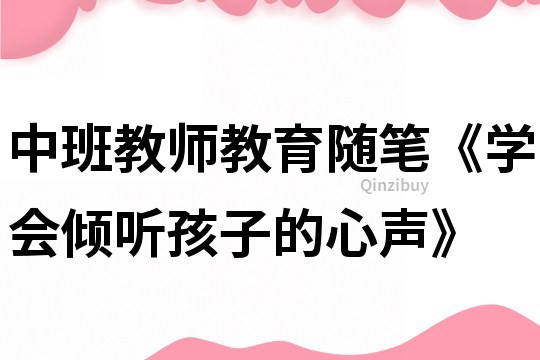 中班教師教育隨筆《學會傾聽孩子的心聲》