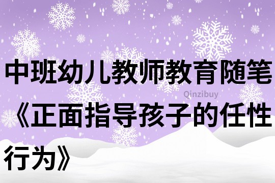 中班幼兒教師教育隨筆《正面指導孩子的任性行為》