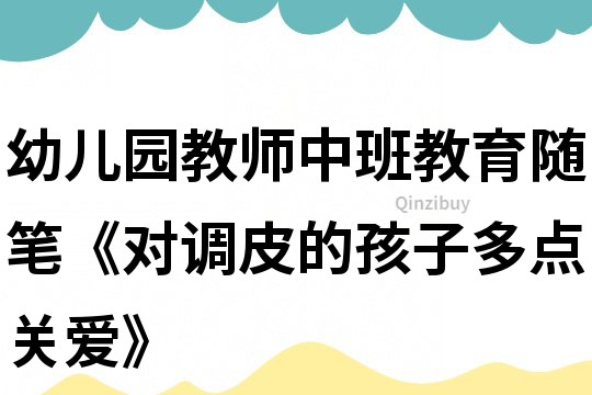 幼兒園教師中班教育隨筆《對調皮的孩子多點關愛》