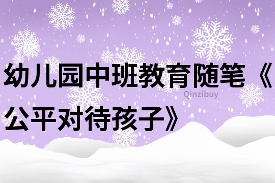 幼兒園中班教育隨筆《公平對待孩子》