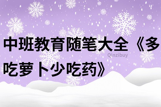 中班教育隨筆大全《多吃蘿卜少吃藥》
