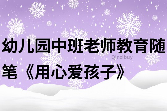 幼兒園中班老師教育隨筆《用心愛孩子》