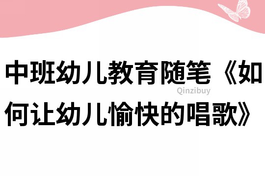 中班幼兒教育隨筆《如何讓幼兒愉快的唱歌》