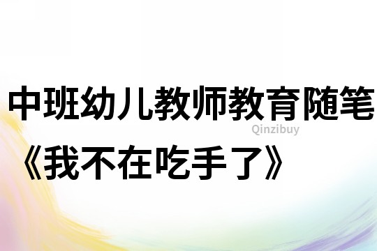 中班幼兒教師教育隨筆《我不在吃手了》