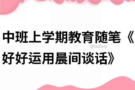中班上學(xué)期教育隨筆《好好運用晨間談話》