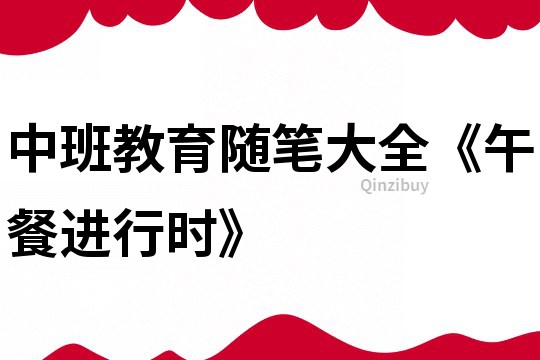 中班教育隨筆大全《午餐進(jìn)行時(shí)》